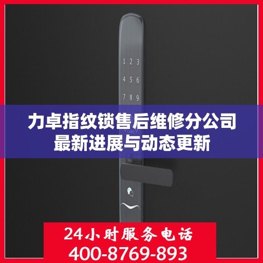 力卓指纹锁售后维修分公司最新进展与动态更新