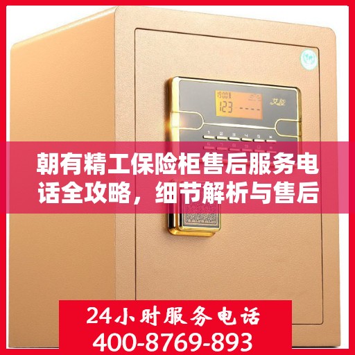 朝有精工保险柜售后服务电话全攻略，细节解析与售后支持一网打尽