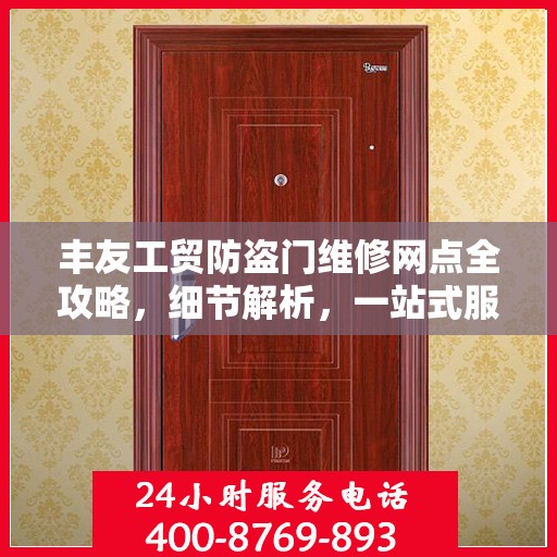 丰友工贸防盗门维修网点全攻略，细节解析，一站式服务体验