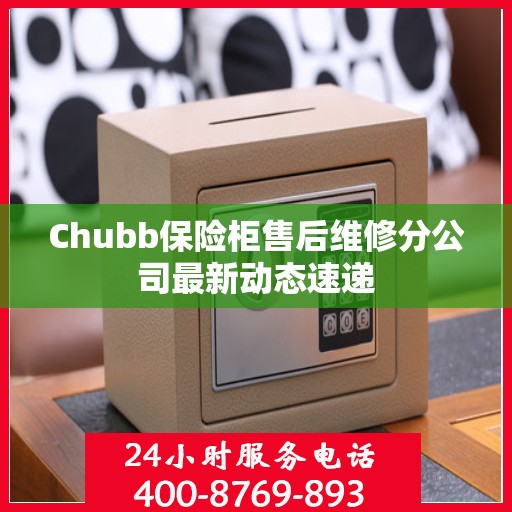 Chubb保险柜售后维修分公司最新动态速递