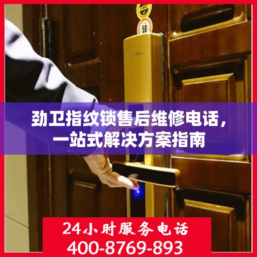 劲卫指纹锁售后维修电话，一站式解决方案指南