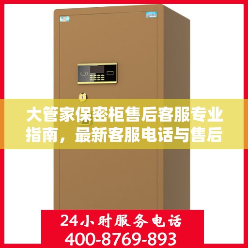 大管家保密柜售后客服专业指南，最新客服电话与售后攻略