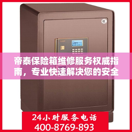 帝泰保险箱维修服务权威指南，专业快速解决您的安全存储问题