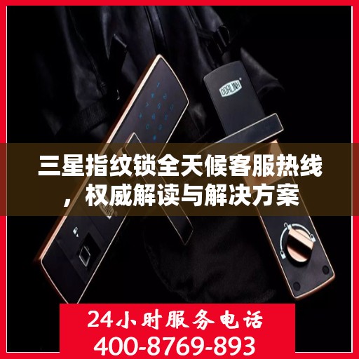 三星指纹锁全天候客服热线，权威解读与解决方案