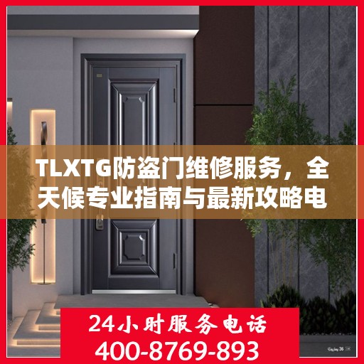 TLXTG防盗门维修服务，全天候专业指南与最新攻略电话支持