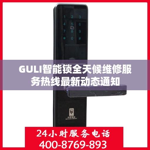 GULI智能锁全天候维修服务热线最新动态通知
