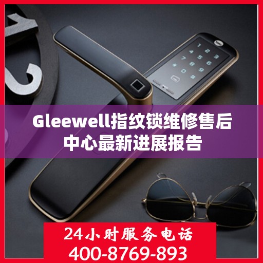 Gleewell指纹锁维修售后中心最新进展报告