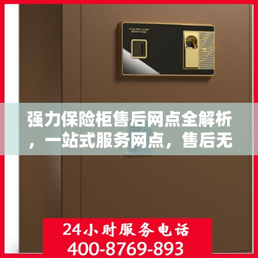 强力保险柜售后网点全解析，一站式服务网点，售后无忧保障