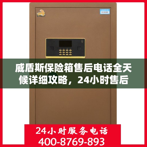 威盾斯保险箱售后电话全天候详细攻略，24小时售后保障解析