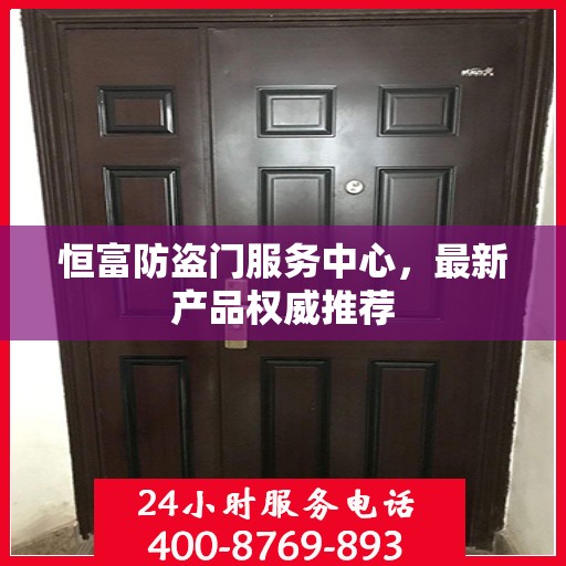恒富防盗门服务中心，最新产品权威推荐