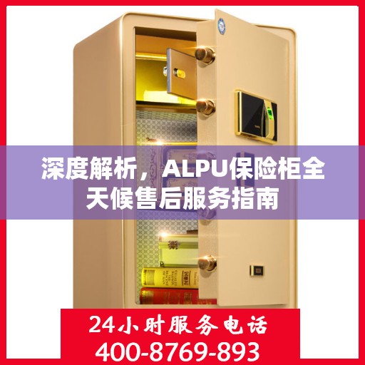 深度解析，ALPU保险柜全天候售后服务指南
