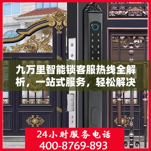 九万里智能锁客服热线全解析，一站式服务，轻松解决您的疑问和需求
