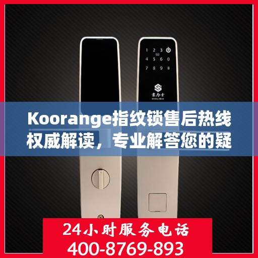 Koorange指纹锁售后热线权威解读，专业解答您的疑问与需求