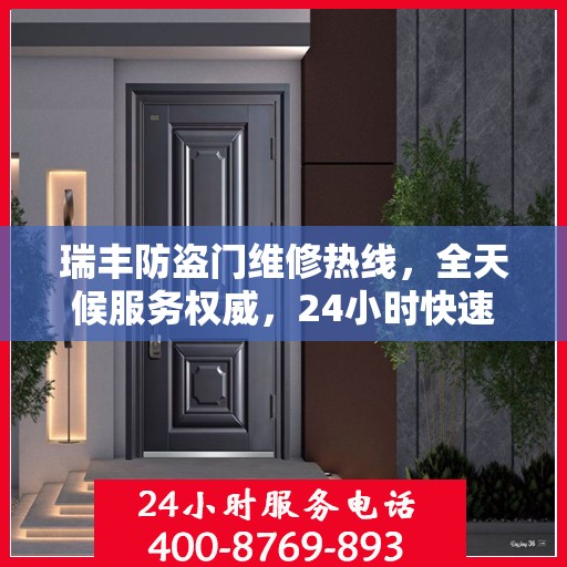 瑞丰防盗门维修热线，全天候服务权威，24小时快速响应