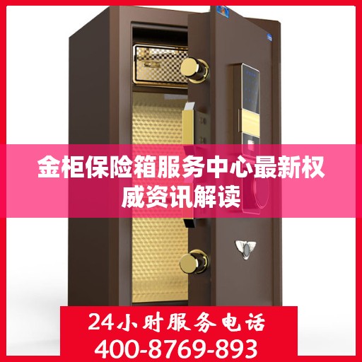 金柜保险箱服务中心最新权威资讯解读