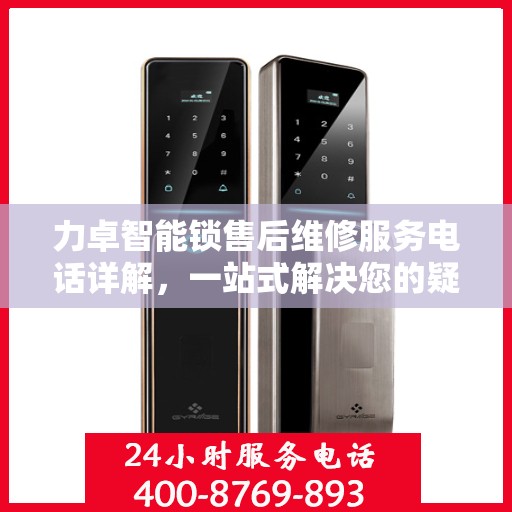 力卓智能锁售后维修服务电话详解，一站式解决您的疑问和需求