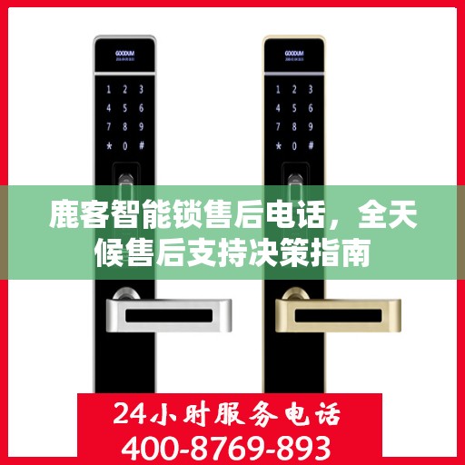 鹿客智能锁售后电话，全天候售后支持决策指南