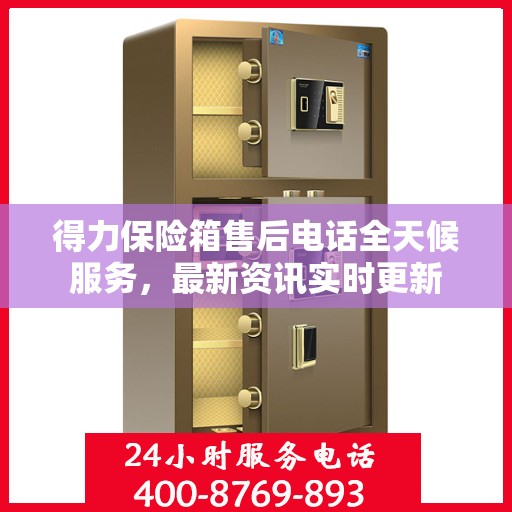得力保险箱售后电话全天候服务，最新资讯实时更新