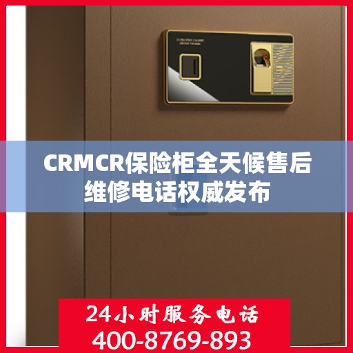 CRMCR保险柜全天候售后维修电话权威发布