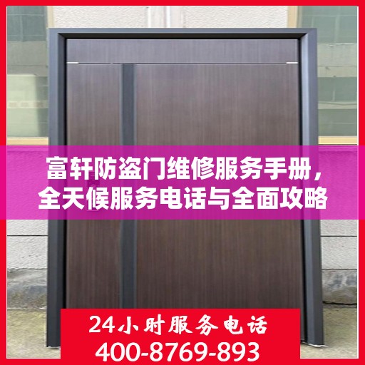 富轩防盗门维修服务手册，全天候服务电话与全面攻略解析