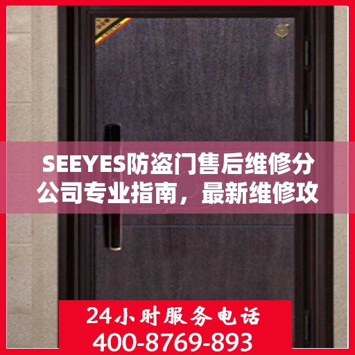 SEEYES防盗门售后维修分公司专业指南，最新维修攻略与指南