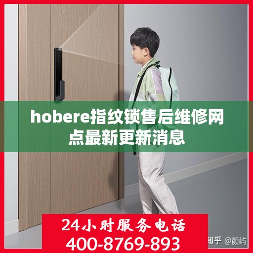 hobere指纹锁售后维修网点最新更新消息
