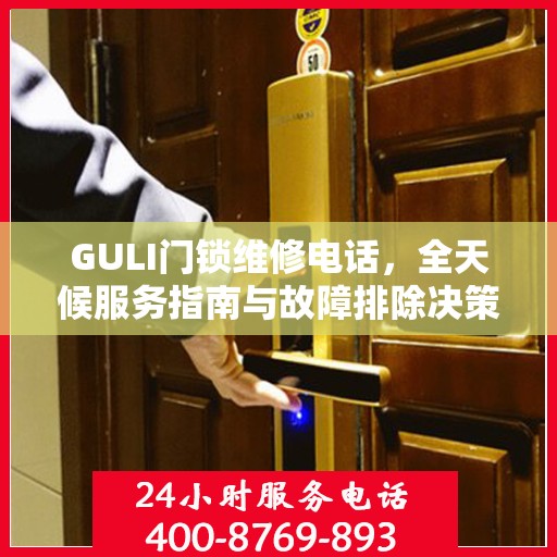 GULI门锁维修电话，全天候服务指南与故障排除决策手册