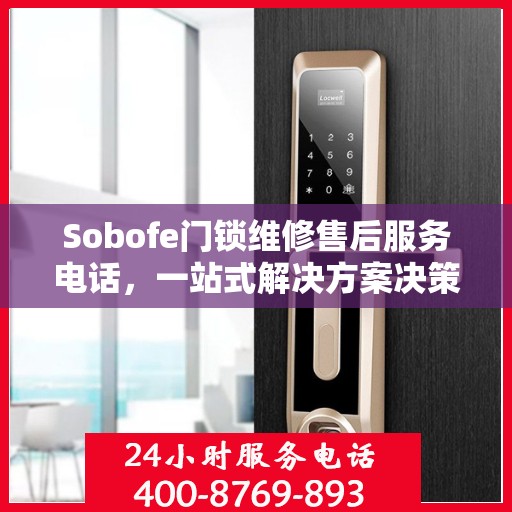 Sobofe门锁维修售后服务电话，一站式解决方案决策指南
