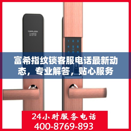 富希指纹锁客服电话最新动态，专业解答，贴心服务