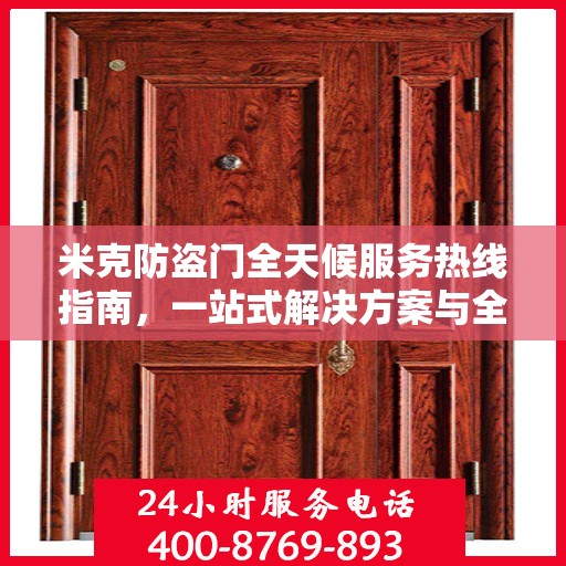 米克防盗门全天候服务热线指南，一站式解决方案与全方位保障