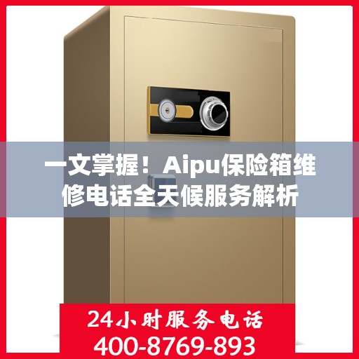 一文掌握！Aipu保险箱维修电话全天候服务解析