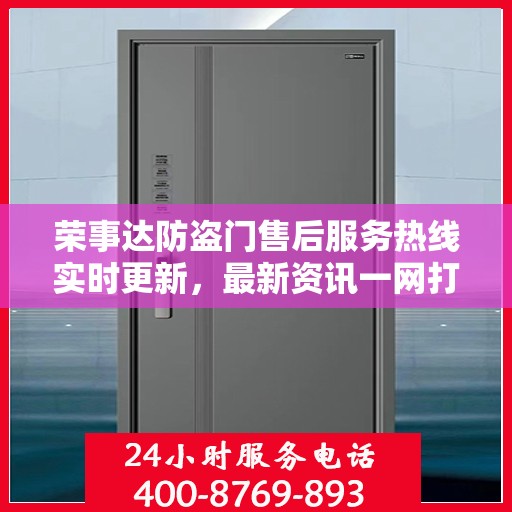 荣事达防盗门售后服务热线实时更新，最新资讯一网打尽