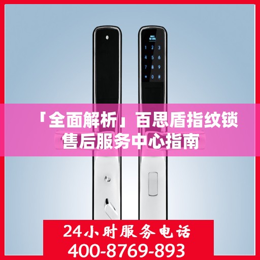 「全面解析」百思盾指纹锁售后服务中心指南