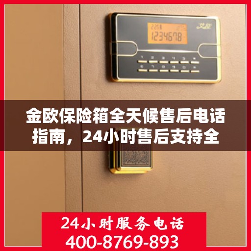 金欧保险箱全天候售后电话指南，24小时售后支持全面攻略