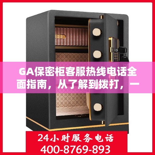 GA保密柜客服热线电话全面指南，从了解到拨打，一站式攻略