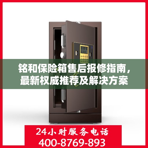 铭和保险箱售后报修指南，最新权威推荐及解决方案