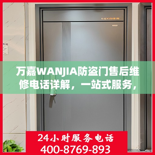 万嘉WANJIA防盗门售后维修电话详解，一站式服务，让您轻松解决维修难题