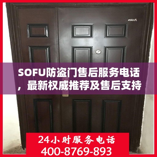 SOFU防盗门售后服务电话，最新权威推荐及售后支持信息
