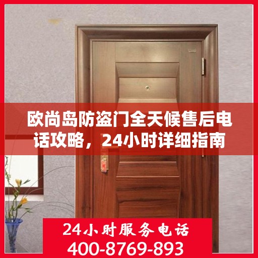 欧尚岛防盗门全天候售后电话攻略，24小时详细指南