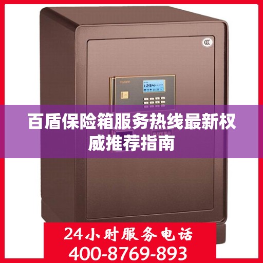 百盾保险箱服务热线最新权威推荐指南