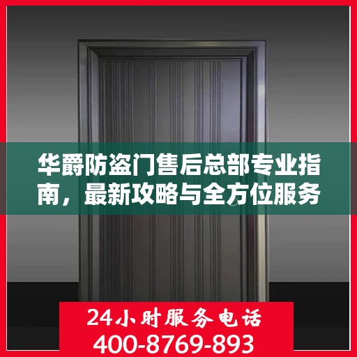 华爵防盗门售后总部专业指南，最新攻略与全方位服务解读