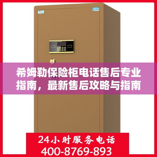 希姆勒保险柜电话售后专业指南，最新售后攻略与指南