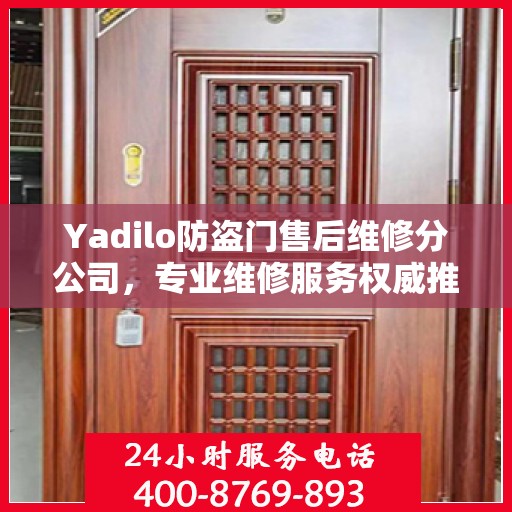 Yadilo防盗门售后维修分公司，专业维修服务权威推荐