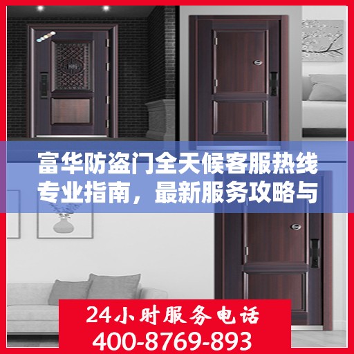 富华防盗门全天候客服热线专业指南，最新服务攻略与解决方案