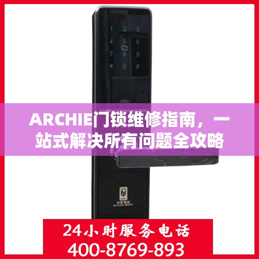 ARCHIE门锁维修指南，一站式解决所有问题全攻略