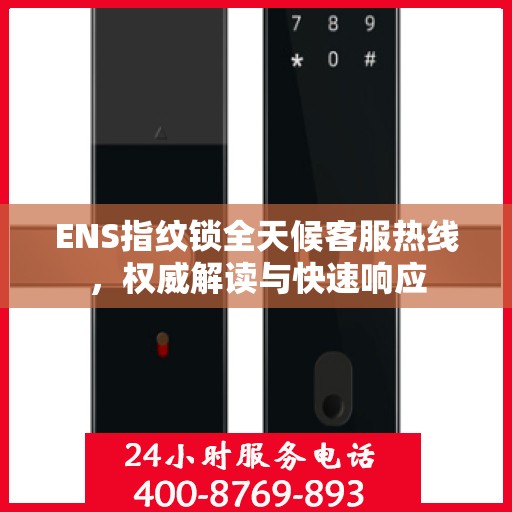 ENS指纹锁全天候客服热线，权威解读与快速响应