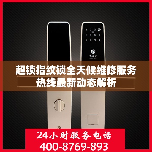 超锁指纹锁全天候维修服务热线最新动态解析