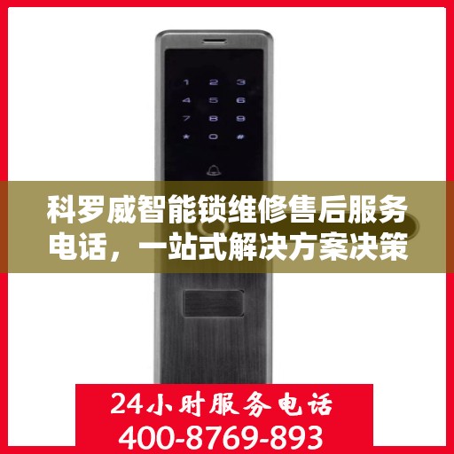 科罗威智能锁维修售后服务电话，一站式解决方案决策指南