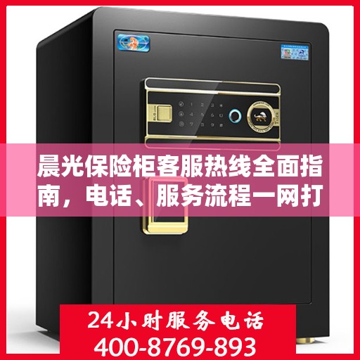 晨光保险柜客服热线全面指南，电话、服务流程一网打尽！