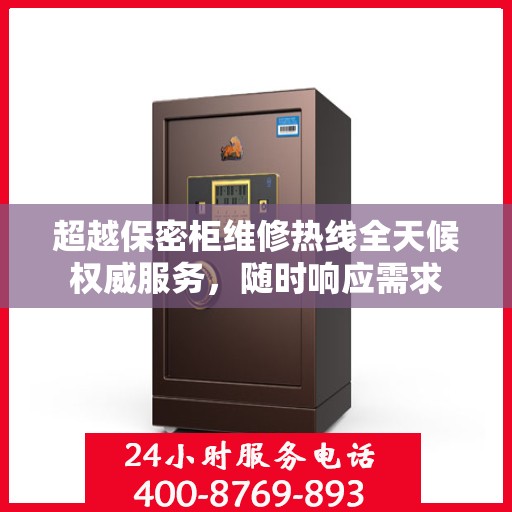 超越保密柜维修热线全天候权威服务，随时响应需求